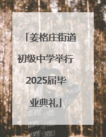 姜格庄街道初级中学举行2025届毕业典礼