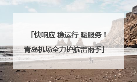 快响应 稳运行 暖服务！青岛机场全力护航雷雨季