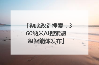 彻底改造搜索：360纳米AI搜索超级智能体发布