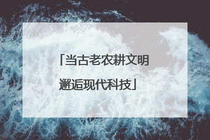 当古老农耕文明邂逅现代科技