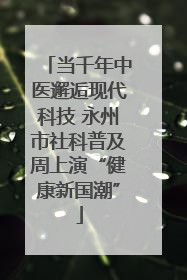 当千年中医邂逅现代科技 永州市社科普及周上演“健康新国潮”
