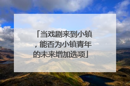 当戏剧来到小镇，能否为小镇青年的未来增加选项