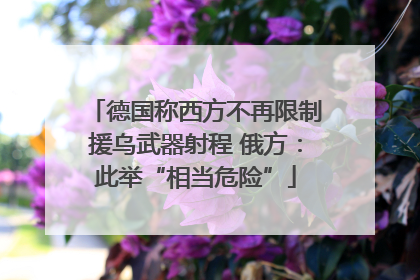 德国称西方不再限制援乌武器射程 俄方：此举“相当危险”