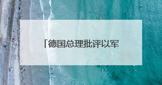 德国总理批评以军在加沙军事行动