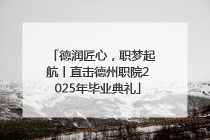 德润匠心，职梦起航丨直击德州职院2025年毕业典礼