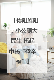 德阳旌阳：小公厕大民生 托起市民“微幸福”