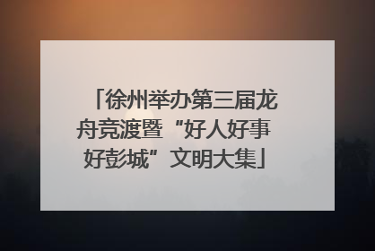 徐州举办第三届龙舟竞渡暨“好人好事好彭城”文明大集