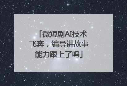 微短剧AI技术飞奔，编导讲故事能力跟上了吗