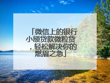 微信上的银行小额贷款微粒贷，轻松解决你的燃眉之急