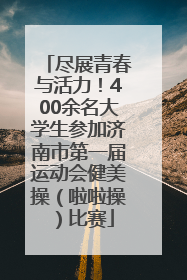 尽展青春与活力！400余名大学生参加济南市第一届运动会健美操（啦啦操）比赛
