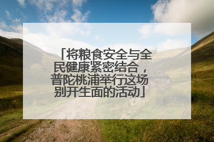 将粮食安全与全民健康紧密结合，普陀桃浦举行这场别开生面的活动
