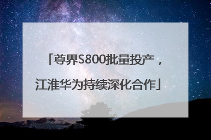 尊界S800批量投产，江淮华为持续深化合作