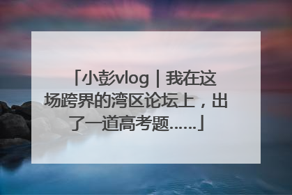 小彭vlog｜我在这场跨界的湾区论坛上，出了一道高考题……