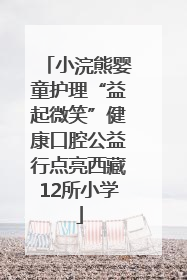 小浣熊婴童护理“益起微笑”健康口腔公益行点亮西藏12所小学