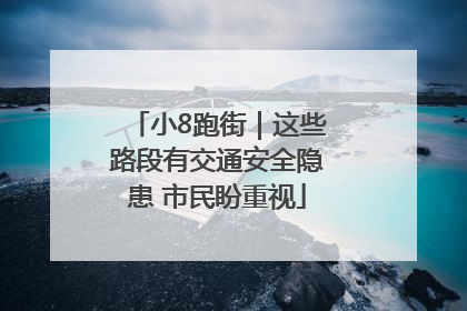 小8跑街｜这些路段有交通安全隐患 市民盼重视