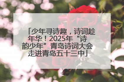 少年寻诗趣，诗词趁年华！2025年“诗韵少年”青岛诗词大会走进青岛五十三中