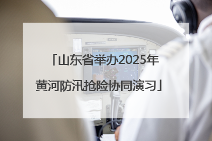 山东省举办2025年黄河防汛抢险协同演习
