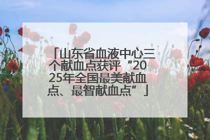 山东省血液中心三个献血点获评“2025年全国最美献血点、最智献血点”