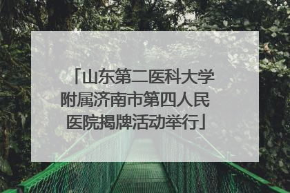 山东第二医科大学附属济南市第四人民医院揭牌活动举行