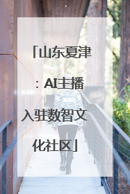 山东夏津：AI主播入驻数智文化社区