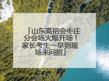 山东高招会枣庄分会场火爆开场！家长考生一早到现场来问招