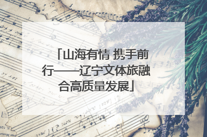 山海有情 携手前行——辽宁文体旅融合高质量发展