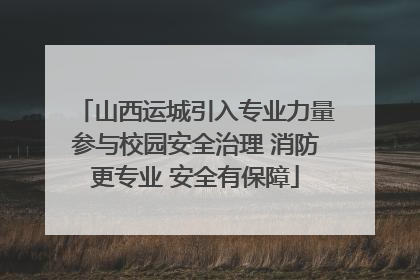 山西运城引入专业力量参与校园安全治理 消防更专业 安全有保障