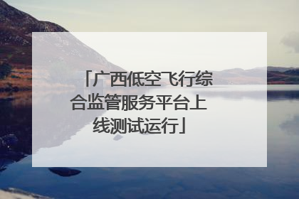 广西低空飞行综合监管服务平台上线测试运行
