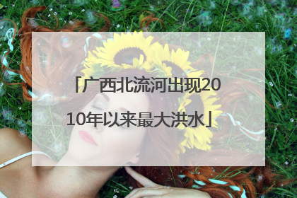 广西北流河出现2010年以来最大洪水