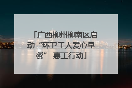 广西柳州柳南区启动“环卫工人爱心早餐” 惠工行动