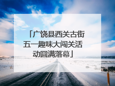 广饶县西关古街五一趣味大闯关活动圆满落幕