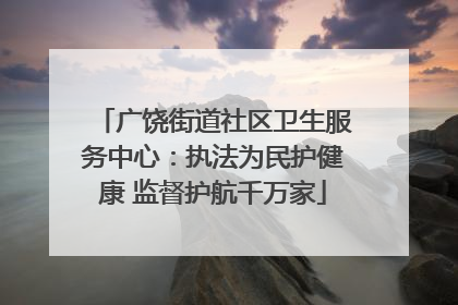 广饶街道社区卫生服务中心：执法为民护健康 监督护航千万家