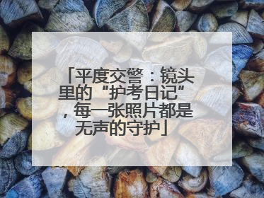 平度交警：镜头里的“护考日记”，每一张照片都是无声的守护