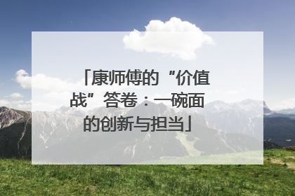康师傅的“价值战”答卷：一碗面的创新与担当