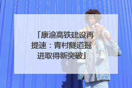康渝高铁建设再提速：青村隧道掘进取得新突破