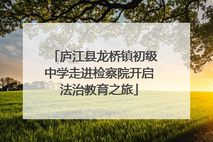 庐江县龙桥镇初级中学走进检察院开启法治教育之旅