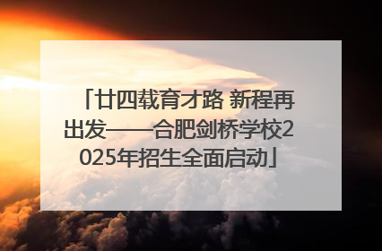 廿四载育才路 新程再出发——合肥剑桥学校2025年招生全面启动