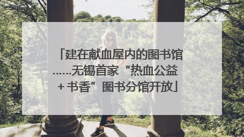 建在献血屋内的图书馆……无锡首家“热血公益＋书香”图书分馆开放