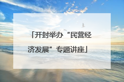 开封举办“民营经济发展”专题讲座