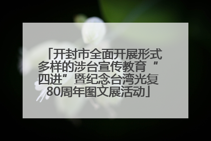 开封市全面开展形式多样的涉台宣传教育“四进”暨纪念台湾光复80周年图文展活动