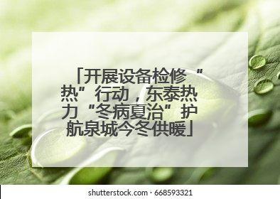 开展设备检修“热”行动，东泰热力“冬病夏治”护航泉城今冬供暖