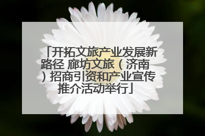 开拓文旅产业发展新路径 廊坊文旅（济南）招商引资和产业宣传推介活动举行