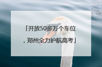 开放50多万个车位，郑州全力护航高考