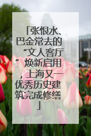 张恨水、巴金常去的“文人客厅”焕新启用，上海又一优秀历史建筑完成修缮