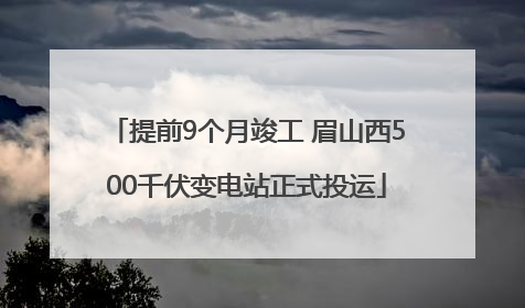 提前9个月竣工 眉山西500千伏变电站正式投运