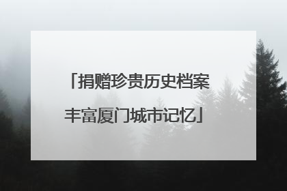 捐赠珍贵历史档案 丰富厦门城市记忆