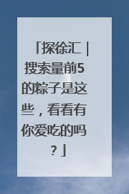 探徐汇｜搜索量前5的粽子是这些，看看有你爱吃的吗？