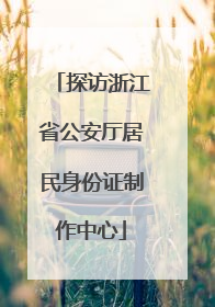 探访浙江省公安厅居民身份证制作中心