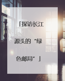 探访长江源头的“绿色邮局”