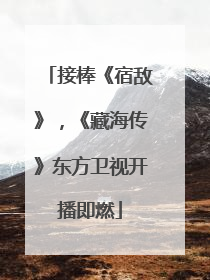 接棒《宿敌》，《藏海传》东方卫视开播即燃